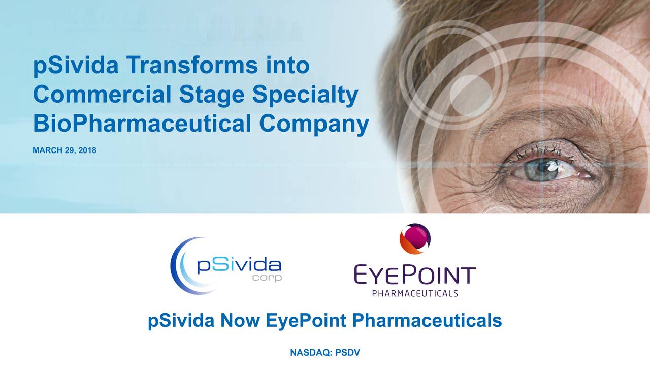 Commercial Stage Specialty BioPharmaceutical Company MARCH 29, 2018 pSivida Now EyePoint Pharmaceuticals NASDAQ: PSDV